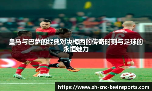 皇马与巴萨的经典对决梅西的传奇时刻与足球的永恒魅力